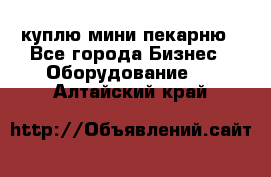 куплю мини-пекарню - Все города Бизнес » Оборудование   . Алтайский край